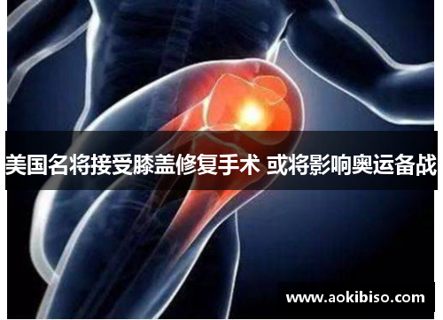 美国名将接受膝盖修复手术 或将影响奥运备战
