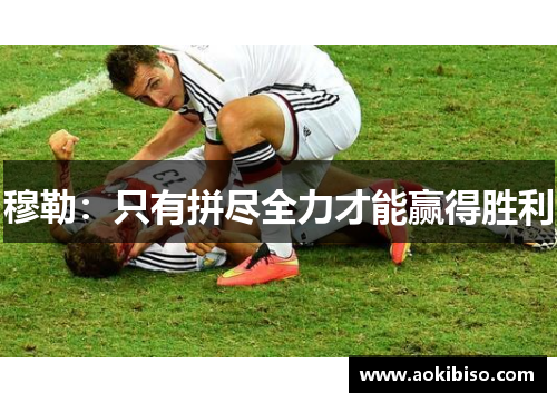 穆勒：只有拼尽全力才能赢得胜利